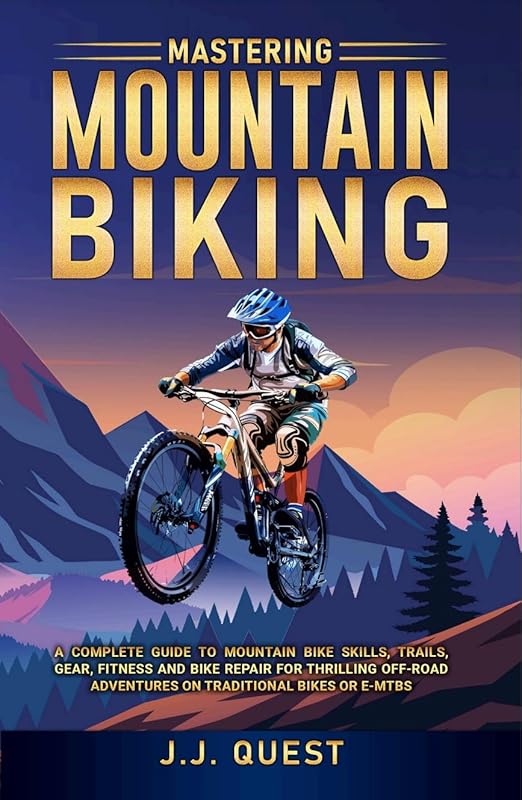 Mastering Mountain Biking: Complete Guide to Skills, Trails, Gear, Fit